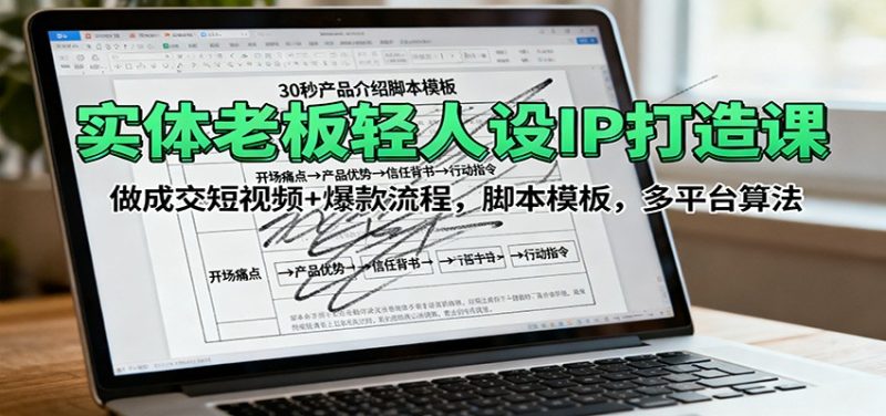 实体老板轻人设IP打造课:做成交短视频+爆款流程,脚本模板,多平台算法-初遇资源网