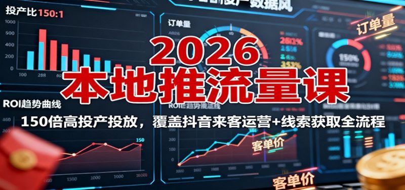 2026本地推流量课：150倍高投产投放，覆盖抖音来客运营+线索获取全流程-初遇资源网