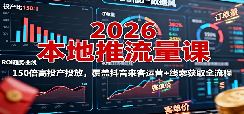 【福缘网创】2026本地推流量课：150倍高投产投放，覆盖抖音来客运营+线索获取全流程 - 初遇资源网