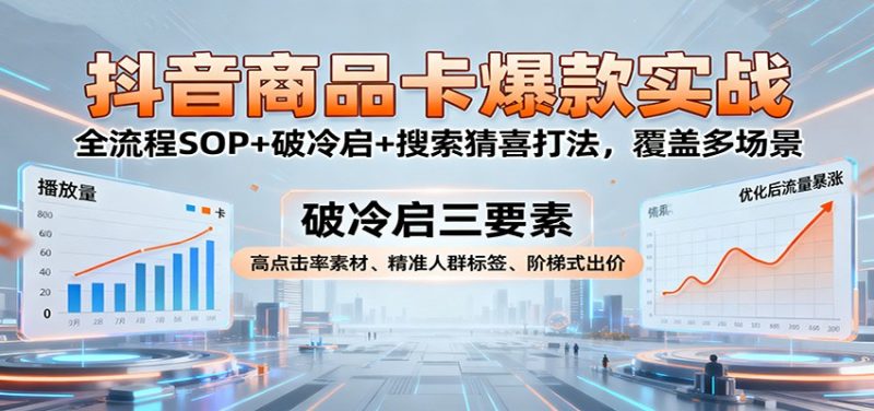 抖音商品卡爆款实战:全流程SOP+破冷启+搜索猜喜打法,覆盖多场景-初遇资源网
