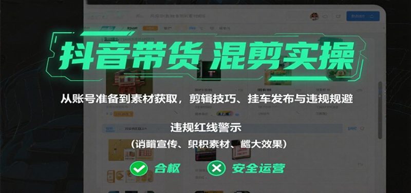 抖音带货混剪实操:从账号准备到素材获取,剪辑技巧、挂车发布与违规规避-初遇资源网