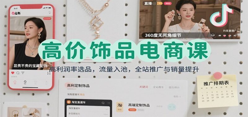 高价饰品电商课：高利润率选品，流量入池，全站推广与销量提升-初遇资源网