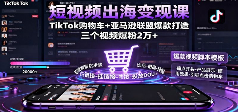 短视频出海变现课:TikTok购物车+亚马逊联盟爆款打造,三个视频爆粉2万+-初遇资源网