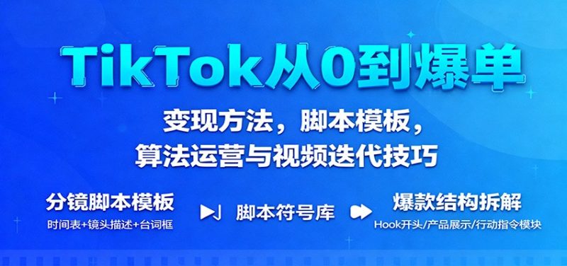TikTok从0到爆单:变现方法,脚本模板,算法运营与视频迭代技巧-初遇资源网