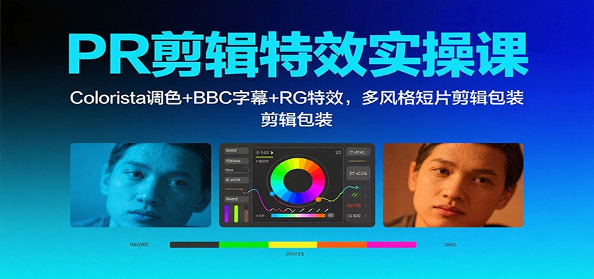 【福缘网创】PR剪辑特效实操课：Colorista调色+BBC字幕+RG特效，多风格短片剪辑包装 - 初遇资源网