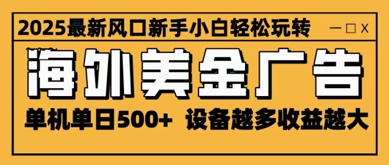 2025最新风口 海外美金广告 单机单日500+ 可无限放大 设备越多收益越大 轻松上手-初遇资源网