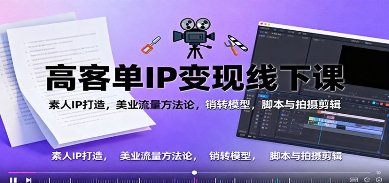 高客单IP变现线下大课:素人IP打造,美业流量方法论,销转模型,脚本与拍摄剪辑-初遇资源网