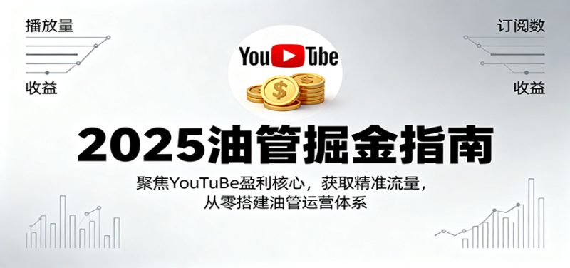 2025油管掘金指南:聚焦YouTuBe盈利核心,获取精准流量,从零搭建油管运营体系-初遇资源网