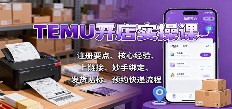 TEMU开店实操课:注册要点、核心经验、上链接、妙手绑定、发货贴标、预约快递流程-初遇资源网