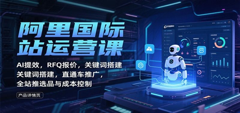 阿里国际站运营课:AI提效,RFQ报价,关键词搭建,直通车推广,全站推选品与成本控制-初遇资源网