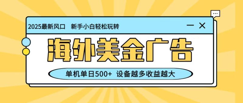 最新蓝海项目,海外美金广告,单机单日500+,可矩阵放大,设备越多收益越大-初遇资源网