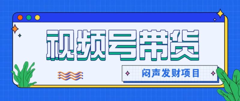 微信视频号带货项目，轻松日赚赚2000+，这个挣钱入口很多伙伴都在闷声发财-初遇资源网