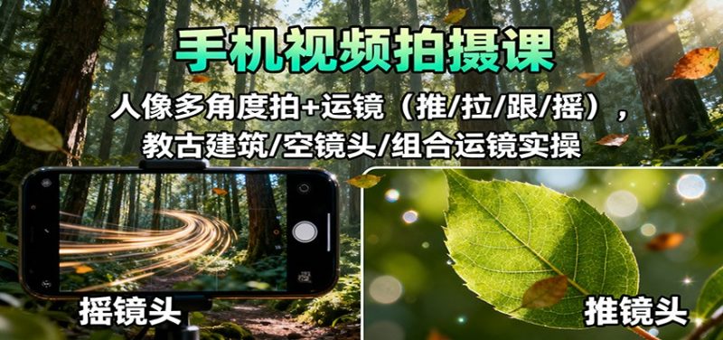 手机视频拍摄课：人像多角度拍+运镜（推/拉/跟/摇），古建筑/空镜头/组合运镜实操-初遇资源网