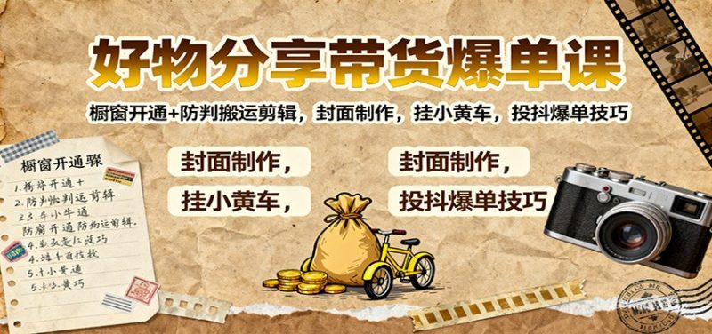 好物分享带货爆单课:橱窗开通+防判搬运剪辑,封面制作,挂小黄车,投抖爆单技巧-初遇资源网