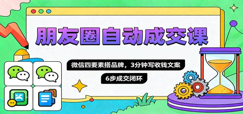 朋友圈自动成交课，微信四要素搭品牌，3分钟写收钱文案，6步成交闭环-初遇资源网