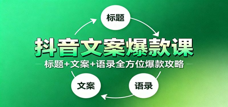 抖音文案爆款课:9大标题绝招,各类型必火文案,100条万能文案情感语录-初遇资源网