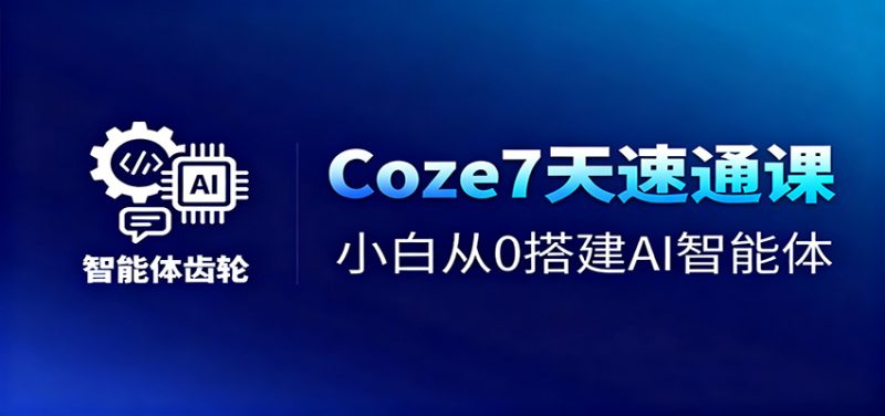 Coze7天速通课,小白从0搭建AI智能体+短视频工作流-初遇资源网