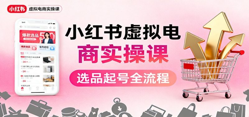 小红书虚拟电商实操课:选品起号+AI 内容创作+店铺运营+引流私域+自动化发笔记-初遇资源网