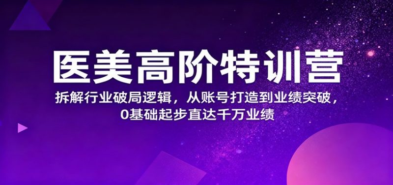 医美高阶特训营,拆解行业破局逻辑,从账号打造到业绩突破,0基础起步直达千万业绩-初遇资源网