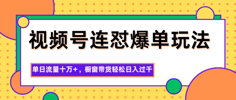 视频号连怼爆单玩法，单日流量十万+，橱窗带货轻松日入过千-初遇资源网