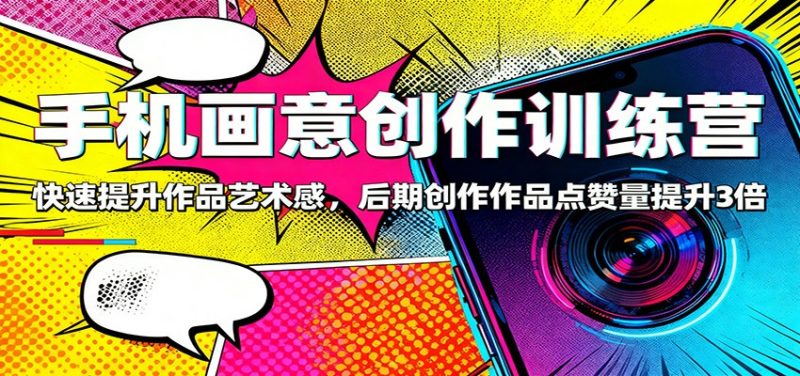 手机画意创作训练营:快速提升作品艺术感,后期创作作品点赞量提升3倍-初遇资源网
