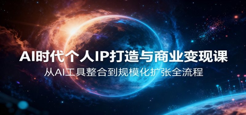 AI时代个人IP打造与商业变现课,从AI工具整合到规模化扩张全流程-初遇资源网
