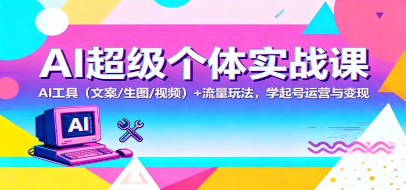 AI超级个体实战课:AI 工具(文案/生图/视频)+ 流量玩法,学起号运营与变现-初遇资源网