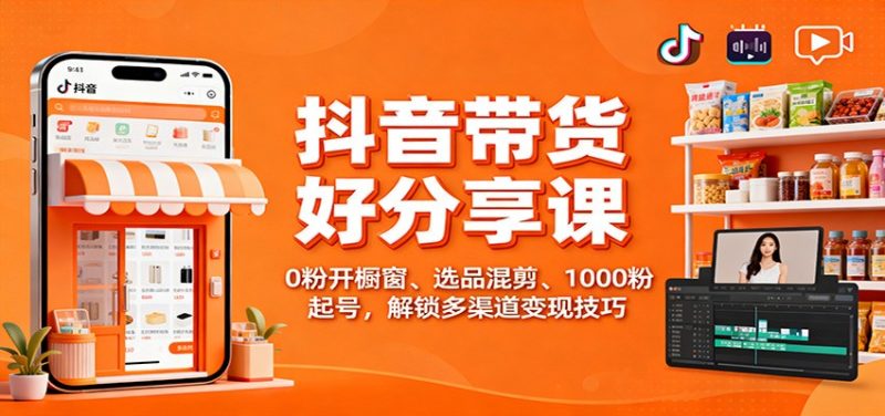 抖音带货好物分享课:0粉开橱窗、选品混剪、1000粉起号,解锁多渠道变现技巧-初遇资源网