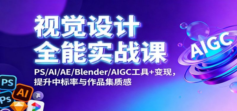 视觉设计全能实战课:PS/AI/AE/Blender/AIGC工具+变现,提升中标率与作品集质感-初遇资源网