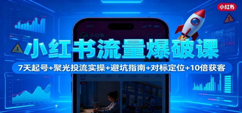 小红书流量爆破课:7天起号+聚光投流实操+避坑指南+对标定位+10倍获客-初遇资源网