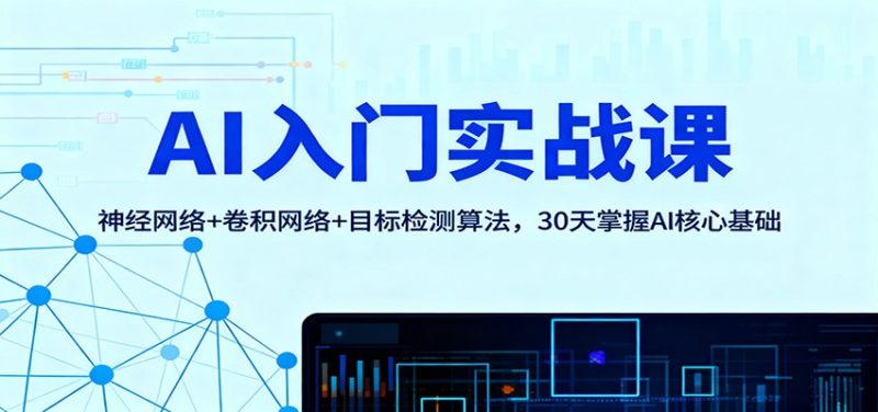 AI入门实战课:神经网络+卷积网络+目标检测算法,30天掌握AI核心基础-初遇资源网