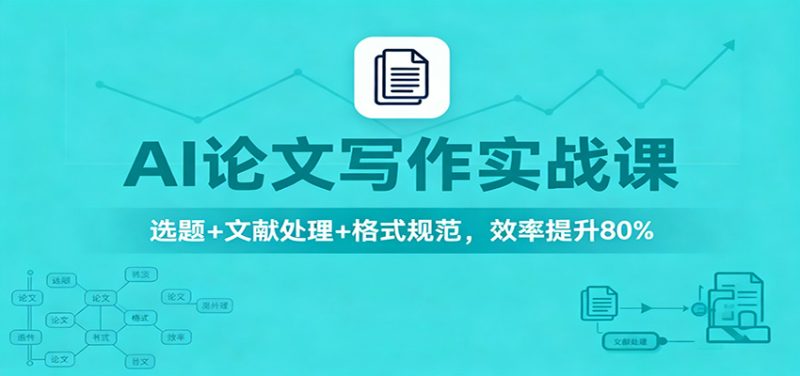 AI论文写作实战课:选题+文献处理+格式规范,效率提升80%-初遇资源网