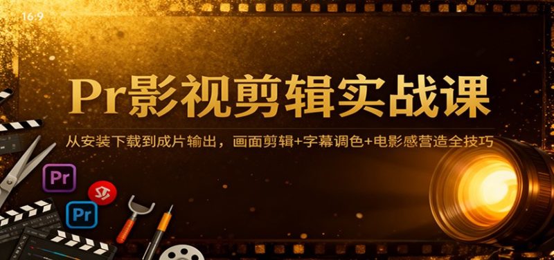 Pr影视剪辑实战课:从安装下载到成片输出,画面剪辑+字幕调色+电影感营造全技巧-初遇资源网