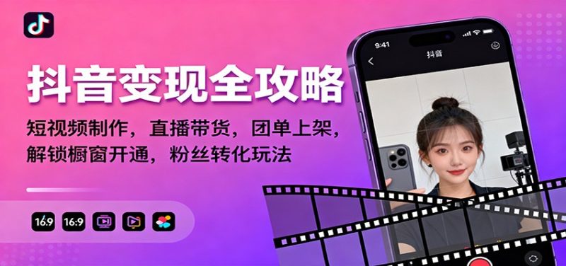 抖音变现全攻略:短视频制作,直播带货,团单上架,解锁橱窗开通,粉丝转化玩法-初遇资源网