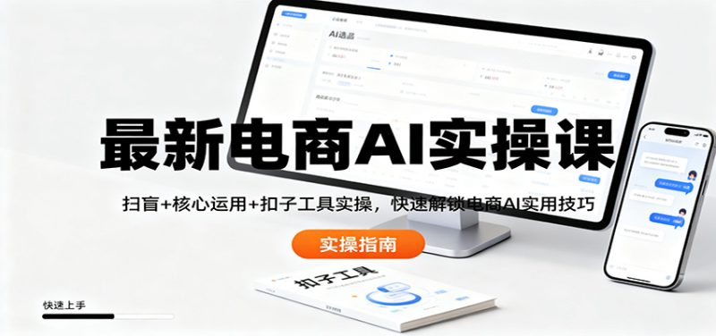 最新电商AI实操课:扫盲+核心运用+扣子工具实操,快速解锁电商AI实用技巧-初遇资源网