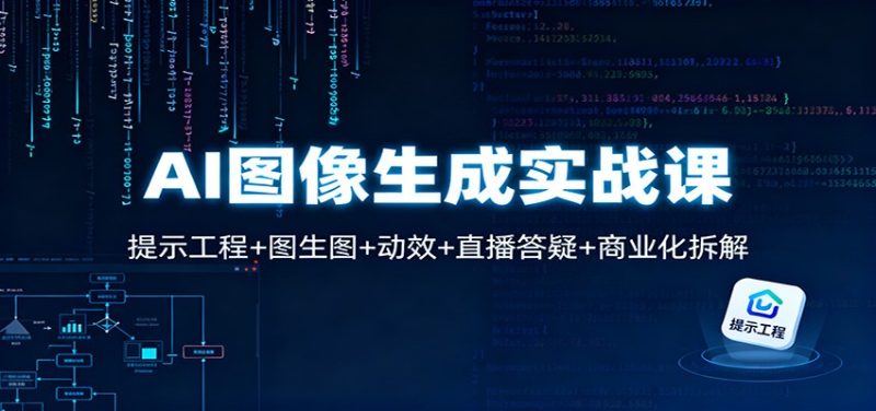 AI图像生成实战课:提示工程+图生图+动效+直播答疑+商业化拆解-初遇资源网