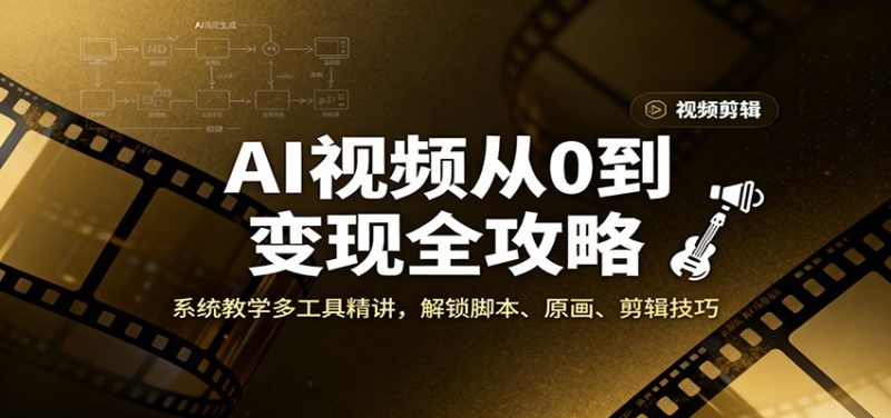 AI视频从0到变现全攻略,系统教学多工具精讲,解锁脚本、原画、剪辑技巧-初遇资源网