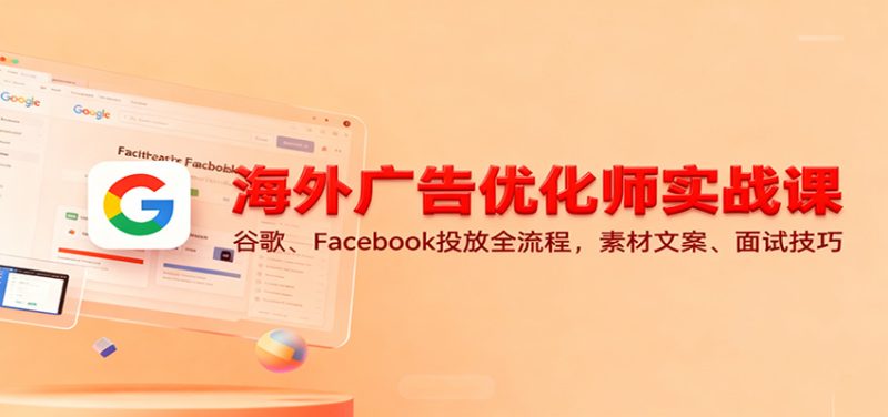 海外广告优化师实战课：谷歌、Facebook投放全流程，素材文案、面试技巧-初遇资源网