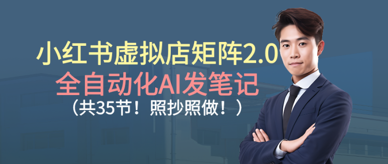 小红书虚拟店矩阵2.0,全自动化AI发笔记(共35节,照抄照做)-初遇资源网