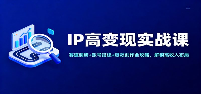 IP高变现实战课:赛道调研+账号搭建+爆款创作全攻略,解锁高收入布局-初遇资源网