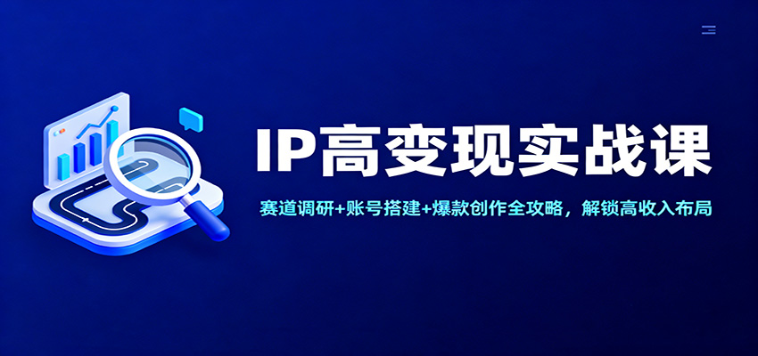 【福缘网创】IP高变现实战课：赛道调研+账号搭建+爆款创作全攻略，解锁高收入布局 - 初遇资源网