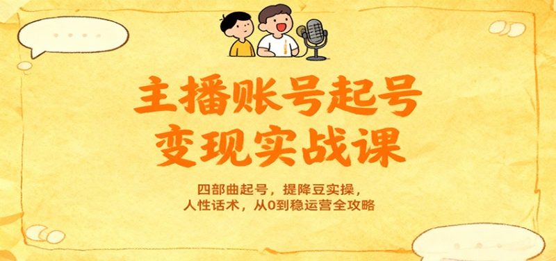 主播账号起号变现实战课,四部曲起号,提降豆实操,人性话术,从0到稳运营全攻略-初遇资源网