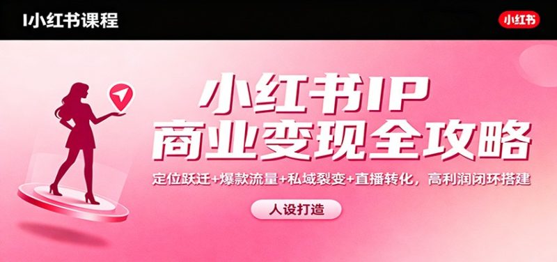 小红书IP商业变现全攻略:定位跃迁+爆款流量+私域裂变+直播转化,高利润闭环搭建-初遇资源网