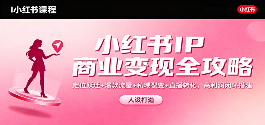【福缘网创】小红书IP商业变现全攻略：定位跃迁+爆款流量+私域裂变+直播转化，高利润闭环搭建 - 初遇资源网