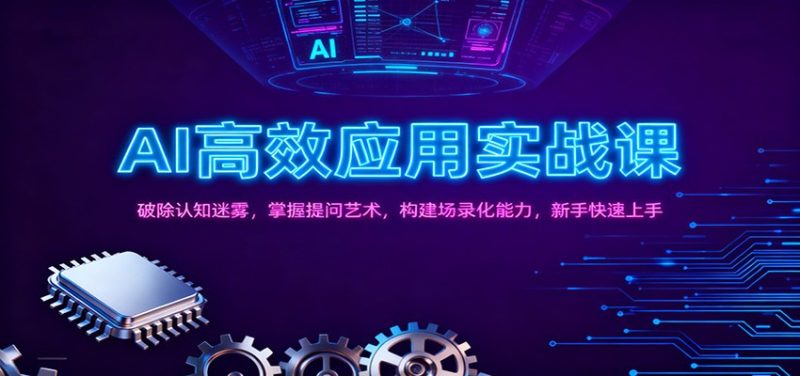 AI高效应用实战课:破除认知迷雾,掌握提问艺术, 构建场录化能力,新手快速上手-初遇资源网