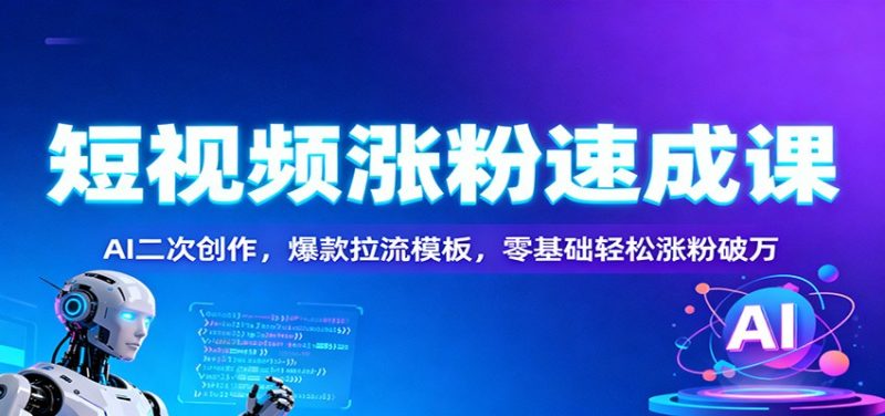 短视频涨粉速成课:AI二次创作,爆款拉流模板,零基础轻松涨粉破万-初遇资源网