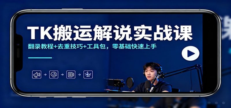 TK搬运解说实战课:翻录教程+去重技巧+工具包,零基础快速上手-初遇资源网
