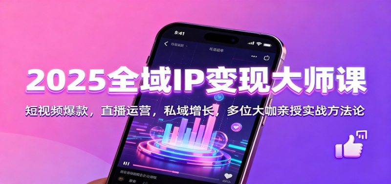 2025全域IP变现大师课:短视频爆款,直播运营,私域增长,多位大咖亲授实战方法论-初遇资源网