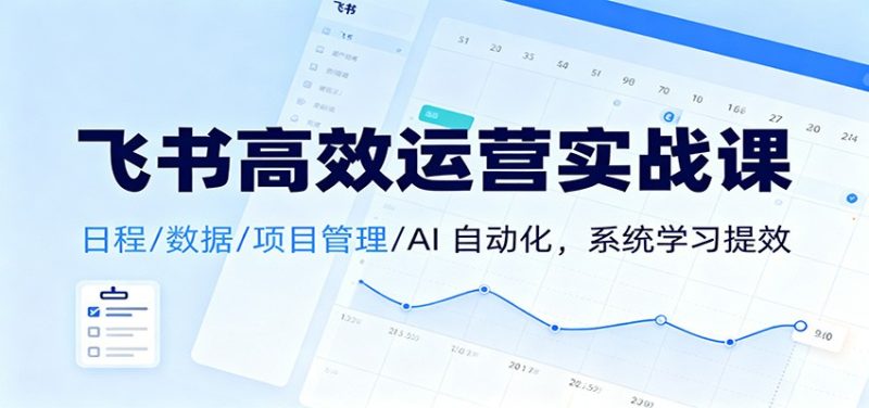 飞书高效运营实战课:日程/数据/项目管理/AI 自动化,系统学习提效-初遇资源网