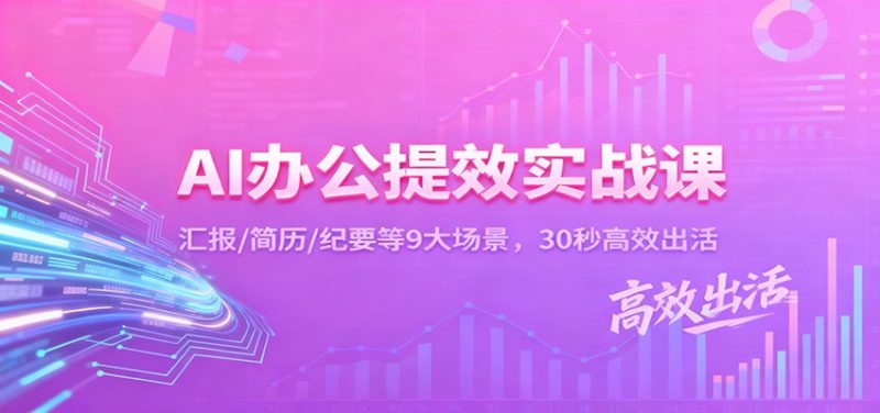 AI办公提效实战课:汇报/简历/纪要等9大场景,30秒高效出活-初遇资源网